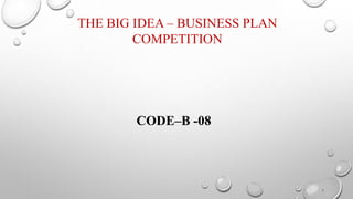 THE BIG IDEA – BUSINESS PLAN
COMPETITION
CODE–B -08
1
 