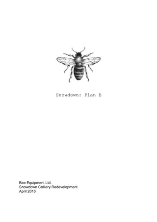 Snowdown: Plan B
Bee Equipment Ltd.
Snowdown Colliery Redevelopment
April 2016
 