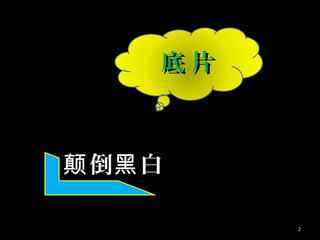 底 片底 片
倒 白颠 黑倒 白颠 黑
2
 