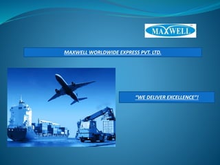 “WE DELIVER EXCELLENCE”!
MAXWELL WORLDWIDE EXPRESS PVT. LTD.
 