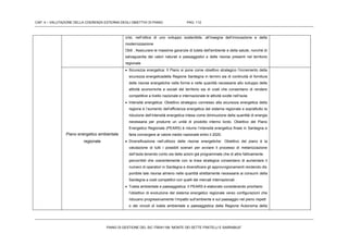 CAP. 4 – VALUTAZIONE DELLA COERENZA ESTERNA DEGLI OBIETTIVI DI PIANO PAG. 112
PIANO DI GESTIONE DEL SIC ITB041106 “MONTE DEI SETTE FRATELLI E SARRABUS”
crisi, nell’ottica di uno sviluppo sostenibile, all’insegna dell’innovazione e della
modernizzazione
Ob9 . Assicurare le massime garanzie di tutela dell'ambiente e della salute, nonché di
salvaguardia dei valori naturali e paesaggistici e delle risorse presenti nel territorio
regionale
Piano energetico ambientale
regionale
 Sicurezza energetica: Il Piano si pone come obiettivo strategico l’incremento della
sicurezza energeticadella Regione Sardegna in termini sia di continuità di fornitura
delle risorse energetiche nelle forme e nelle quantità necessarie allo sviluppo delle
attività economiche e sociali del territorio sia di costi che consentano di rendere
competitive a livello nazionale e internazionale le attività svolte nell’isola
 Intensità energetica: Obiettivo strategico connesso alla sicurezza energetica della
regione è l’aumento dell’efficienza energetica del sistema regionale e soprattutto la
riduzione dell’intensità energetica intesa come diminuzione della quantità di energia
necessaria per produrre un unità di prodotto interno lordo. Obiettivo del Piano
Energetico Regionale (PEARS) è ridurre l’intensità energetica finale in Sardegna e
farla convergere al valore medio nazionale entro il 2020.
 Diversificazione nell’utilizzo delle risorse energetiche: Obiettivo del piano è la
valutazione di tutti i possibili scenari per avviare il processo di metanizzazione
dell’isola tenendo conto sia delle azioni già programmate che di altre fattivamente
percorribili che coerentemente con la linea strategica consentano di aumentare il
numero di operatori in Sardegna e diversificare gli approvvigionamenti rendendo dis
ponibile tale risorsa almeno nelle quantità strettamente necessarie ai consumi della
Sardegna a costi competitivi con quelli dei mercati internazionali.
 Tutela ambientale e paesaggistica: Il PEARS è elaborato considerando prioritario
l’obiettivo di evoluzione del sistema energetico regionale verso configurazioni che
riducano progressivamente l’impatto sull’ambiente e sul paesaggio nel pieno rispett
o dei vincoli di tutela ambientale e paesaggistica della Regione Autonoma della
 