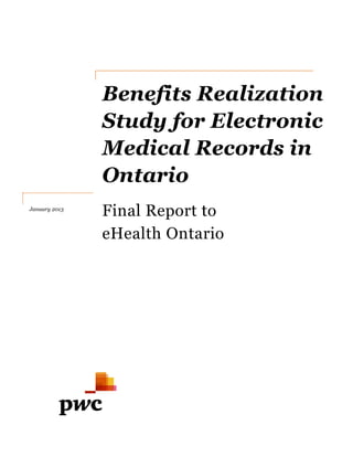 Benefits Realization
Study
Medical Records in
Ontario
Final
eHealth Ontario
January 2013
Benefits Realization
Study for Electronic
Medical Records in
Ontario
Final Report to
eHealth Ontario
Benefits Realization
for Electronic
Medical Records in
 