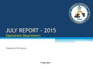 JULY REPORT - 2015
(Operations Department)
Prepared by: OPM Section
4th AUG, 2015
 
