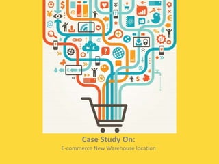 Case Study On:
E-commerce New Warehouse location
 