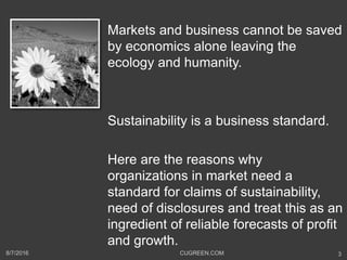Markets and business cannot be saved
by economics alone leaving the
ecology and humanity.
Sustainability is a business sta...