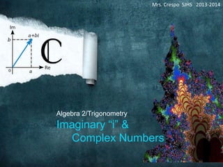 Algebra 2/Trigonometry
Imaginary “i” &
Complex Numbers
Mrs. Crespo SJHS 2013-2014
 