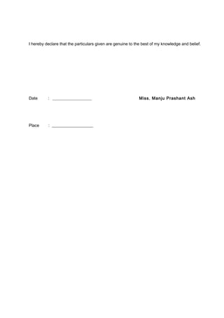 I hereby declare that the particulars given are genuine to the best of my knowledge and belief.
Date : ___________________ Miss. Manju Prashant Ash
Place : ____________________
 