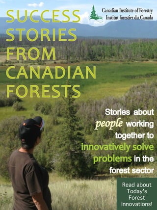 Stories about
people working
together to
innovatively solve
problems in the
forest sector
Read about
Today's
Forest
Innovations!
SUCCESS
STORIES
FROM
CANADIAN
FORESTS
 
