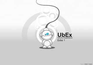 UbEx
Edisi 1
Ubuntu Experience
 