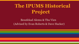The IPUMS Historical
Project
Besufekad Alemu & Thu Vien
(Advised by Evan Roberts & Dave Hacker)
 