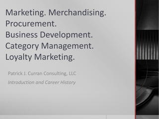 Marketing. Merchandising.
Procurement.
Business Development.
Category Management.
Loyalty Marketing.
Patrick J. Curran Consulting, LLC
Introduction and Career History
 