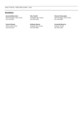 ______________________________________________________________________________________________________
State of Florida - SERV-SAFE certified - 2016
REFERENCES
Saverio Minervinni
North Arlington, New Jersey
201-446-6031
Vito Totolli
Carlsdtad, New Jersey
201-852-2048
Vincent Petruzzela
North Arlington, New Jersey
201-456-0980
Vincent Russo
Clifton, New Jersey
201-249-2244
Anthony Russo
Caldwell, New Jersey
973-303-0690
Armando Rosario
Orlando, Florida
407-520-1360
 
