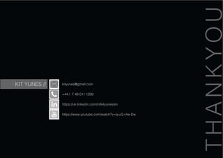 KIT YUNES //
THANKYOU
kityunes@gmail.com
+44 / 7 49 011 1209
https://uk.linkedin.com/in/kityunes/en
https://www.youtube.com/watch?v=q-uQ-rAe-Dw