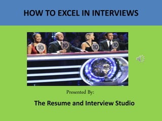 HOW TO EXCEL IN INTERVIEWS
Presented By:
The Resume and Interview Studio
 