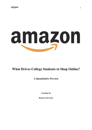 1
What Drives College Students to Shop Online?
A Quantitative Pre-test
Luoning Xu
Boston University
 
