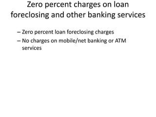 Zero percent charges on loan
foreclosing and other banking services
– Zero percent loan foreclosing charges
– No charges o...