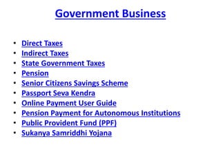 Government Business
• Direct Taxes
• Indirect Taxes
• State Government Taxes
• Pension
• Senior Citizens Savings Scheme
• ...