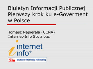 Biuletyn Informacji Publicznej
Pierwszy krok ku e-Goverment
w Polsce
Tomasz Napierała (CCNA)
Internet-Info Sp. z o.o.
 