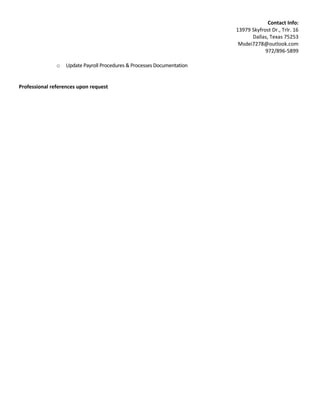 Contact Info:
13979 Skyfrost Dr., Trlr. 16
Dallas, Texas 75253
Msdei7278@outlook.com
972/896-5899
o Update Payroll Procedures & Processes Documentation
Professional references upon request
 