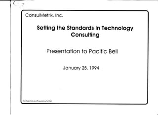 ConsulMetrix, Inc.
Setting the Standardsin Technology
Consulting
Presentation to Pacific Bell
January 25, 1994
Confidential and Proprietary to CMI
 