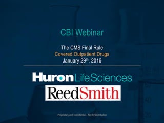 Proprietary and Confidential – Not for Distribution
CBI Webinar
The CMS Final Rule
Covered Outpatient Drugs
January 29th, 2016
 