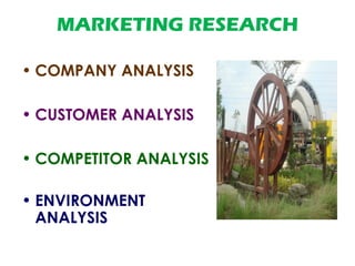 MARKETING RESEARCH
• COMPANY ANALYSIS
• CUSTOMER ANALYSIS
• COMPETITOR ANALYSIS
• ENVIRONMENT
ANALYSIS
 
