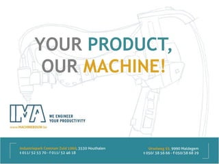YOUR PRODUCT,
OUR MACHINE!
 