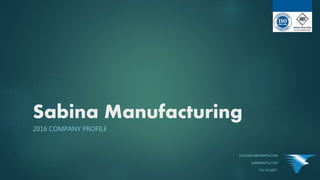 Sabina Manufacturing
2016 COMPANY PROFILE
SALES@SABINAMFG.COM
SABINAMFG.COM
724.745.8877
 