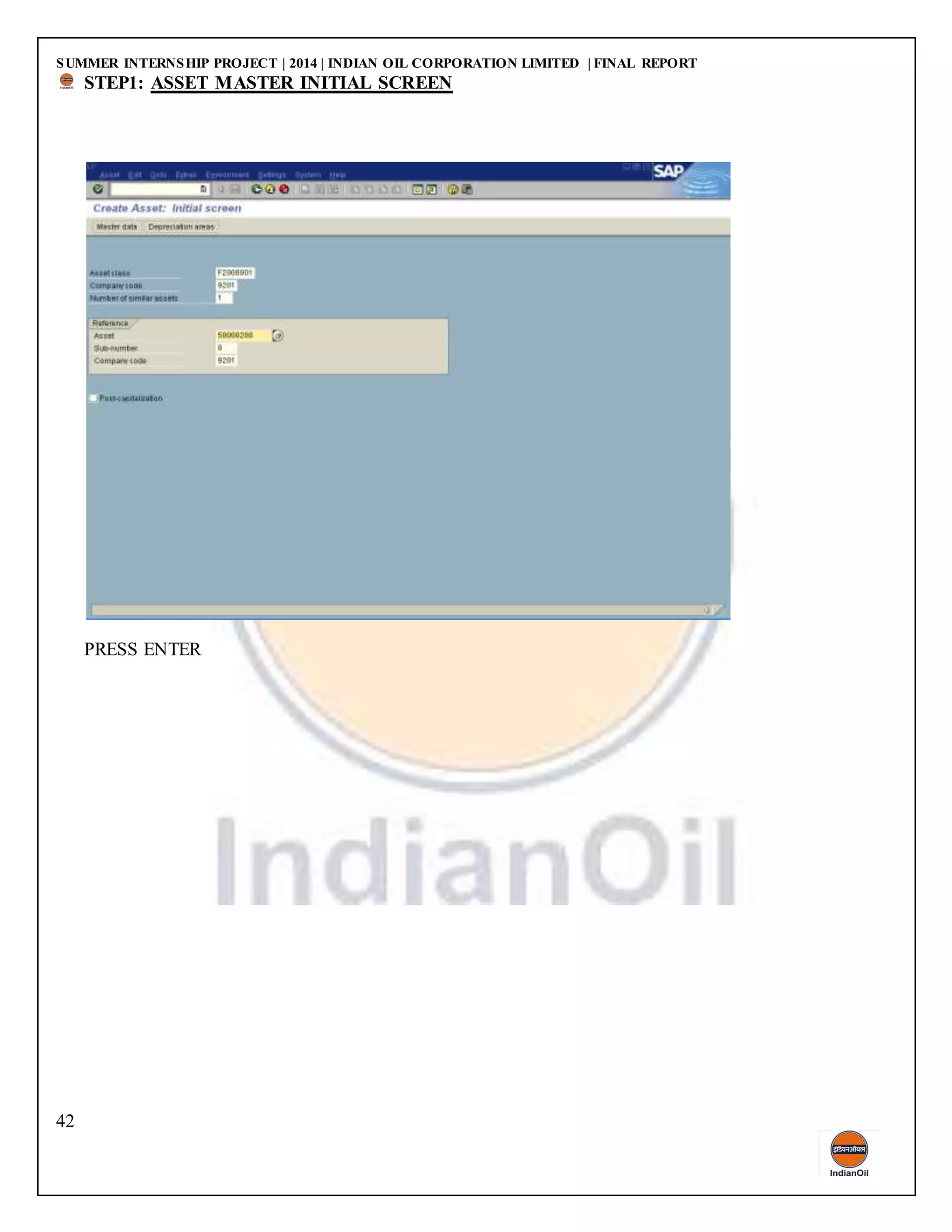 SUMMER INTERNSHIP PROJECT | 2014 | INDIAN OIL CORPORATION LIMITED | FINAL REPORT
42
STEP1: ASSET MASTER INITIAL SCREEN
PRESS ENTER
 