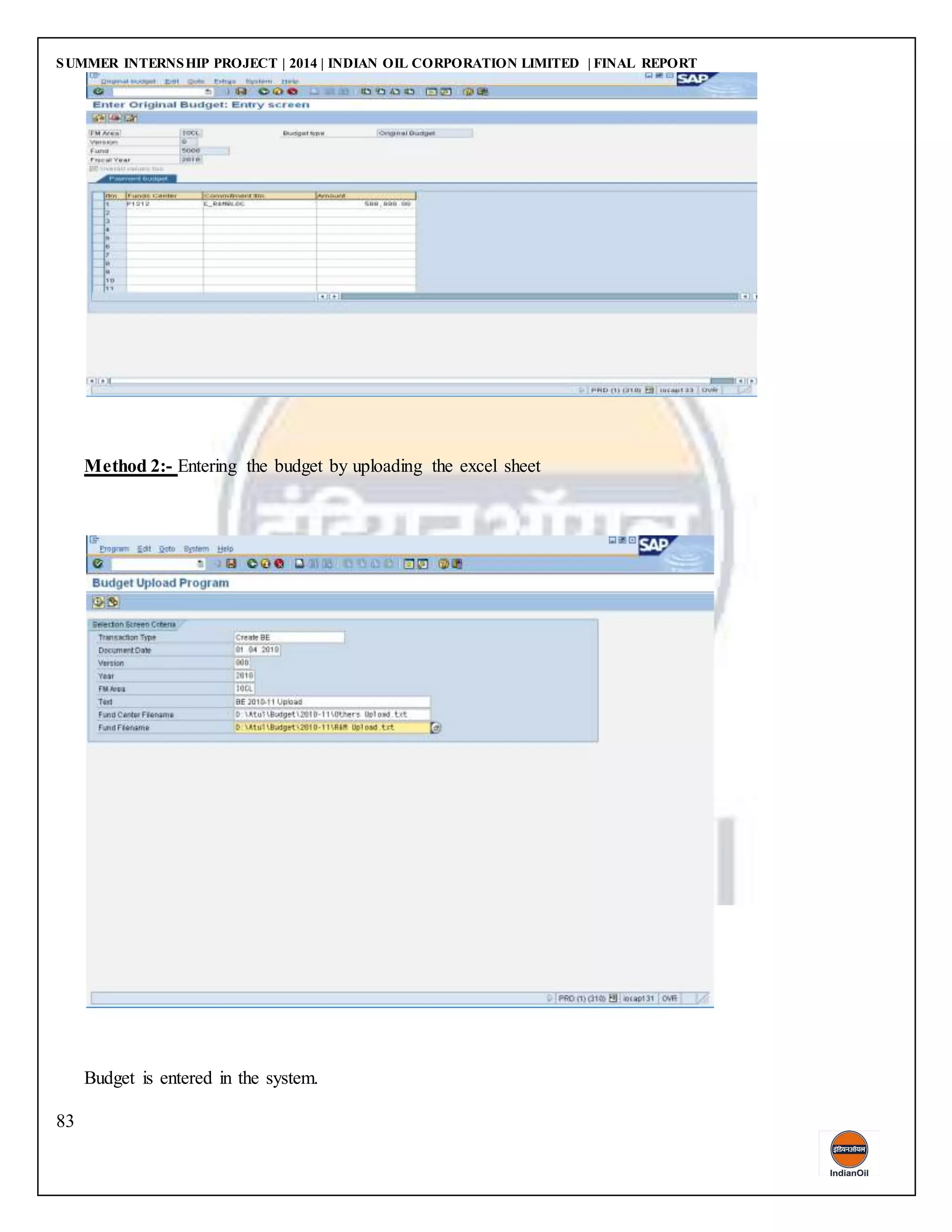 SUMMER INTERNSHIP PROJECT | 2014 | INDIAN OIL CORPORATION LIMITED | FINAL REPORT
83
Method 2:- Entering the budget by uploading the excel sheet
Budget is entered in the system.
 