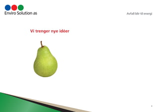 Avfall blir til energi 
4 
Vi trenger nye idéer 
 
