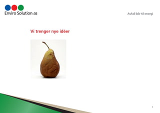 Avfall blir til energi 
5 
Vi trenger nye idéer 
 