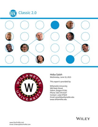 www.DiscProfile.com
Email: Orders@DiscProfile.com
Classic 2.0
Heba Saleh
Wednesday, June 10, 2015
This report is provided by:
Willamette University
900 State Street
Salem, Oregon 97301
Phone: 503-370-6167
Contact: Judy O'Neill
Email: joneill@willamette.edu
www.willamette.edu
 