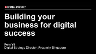 Building your
business for digital
success
Fern Yit
Digital Strategy Director, Proximity Singapore
 