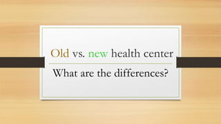Old vs. new health center
What are the differences?
 