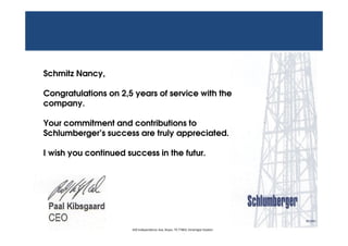 Schmitz Nancy,
Congratulations on 2,5 years of service with the
company.
Your commitment and contributions to
Schlumberger’s success are truly appreciated.
I wish you continued success in the futur.
650 Independence Ave, Bryan, TX 77803, Vereinigte Staaten
 
