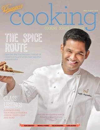 cooking
SAN MATEO | MENLO PARK | BLACKHAWK | LOS ALTOS
May–August 2015
Class
Listings
COOking School Catalog
Book your team-building event at
draegerscookingschool.com
The Spice
RouteEXPLORE THE CAL-INDIAN CUISINE OF
CAMPTON PLACE WITH CHEF SRIJITH
GOPINATHAN
FLAVOR FLOURS,
COCKTAILS & COOKING,
JUNIOR CHEFS’ CAMP
AND MORE
 