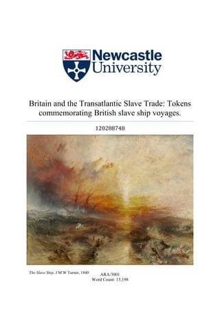 i
Britain and the Transatlantic Slave Trade: Tokens
commemorating British slave ship voyages.
120288748
ARA/3001
Word Count: 13,198
The Slave Ship, J M W Turner, 1840
 
