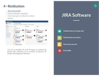 14
JIRA Software
Jira est un système de suivi de bugs, un système de
gestion des incidents, et un système de gestion de
projets développé par Atlassian.
4 - Réalisation
- Suivi de projet
- Méthodologie adoptée
- Technologies et Outils utilisés
- Démo
Collaboration en temps réel
Planification des tâches
Assurance de suivi
Extensible
1414
 