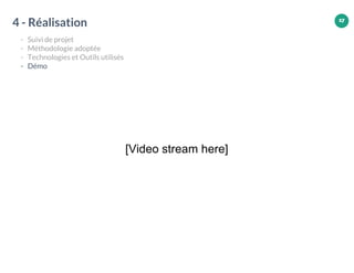 17
4 - Réalisation
- Suivi de projet
- Méthodologie adoptée
- Technologies et Outils utilisés
- Démo
[Video stream here]
17
 