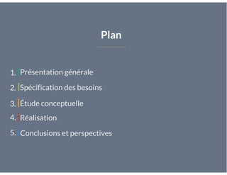 Plan
Présentation générale1.
Spécification des besoins2.
Étude conceptuelle3.
Réalisation4.
Conclusions et perspectives5.
 