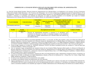 GOBIERNO DE LA CIUDAD DE MÉXICO, OFICIALÍA MAYOR, DIRECCIÓN GENERAL DE ADMINISTRACIÓN,
CONVOCATORIA 005/2016
Lic. Dervylia Yazmin Murad González, Directora General de Administración de la Oficialía Mayor, con fundamento en los artículos 134 de la Constitución
Política de los Estados Unidos Mexicanos; 1, 26, 27 inciso a), 28, 30 fracción I, 32, 33, 34, 41 y 43 de la Ley de Adquisiciones para la Ciudad de México y 41 de
su Reglamento, convoca a los interesados a participar en la Licitación Pública Nacional No. LPN/OM/DGA/005/2016 relativa al servicio de mantenimiento
preventivo y correctivo a 17 elevadores, con suministro de refacciones, los cuales se encuentran instalados en los inmuebles que ocupan las Unidades
Administrativas de la Oficialía Mayor del Gobierno de la Ciudad de México, de conformidad con lo siguiente:
No. de Licitación Costo de las bases
Fecha límite
para
adquirir
Bases
Junta de Aclaración
de Bases
Presentación y Apertura de sobre
con la documentación Legal y
Administrativa, Propuesta
Técnica y Económica
Fallo
LPN/OM/DGA/005/2016 $ 500.00
6/Jun/2016
8/Jun/2016
12:00 horas
10/Jun/2016
12:00 horas
15/Jun/2016
12:00 horas
Partida Partida
Presupuestal
Descripción de los Servicios Unidad de Medida
1 3511 Servicio de mantenimiento preventivo y correctivo a 17 elevadores, con
suministro de refacciones, los cuales se encuentran instalados en los inmuebles
que ocupan las Unidades Administrativas de la Oficialía Mayor del Gobierno de
la Ciudad de México
Servicio
 Las bases de esta licitación pública se encuentran disponibles los días 2, 3 y 6 de junio de 2016, para consulta y venta, en la oficina de la Dirección de
Recursos Materiales y Servicios Generales de la Dirección General de Administración de la Oficialía Mayor del Gobierno de la Ciudad de México,
ubicada en Plaza de la Constitución No. 1, primer piso, Centro de la Ciudad de México Área 1, C.P. 06000, Delegación Cuauhtémoc, Ciudad de México,
en un horario de 09:00 a 14:00 horas, Asimismo las bases estarán disponibles para consulta en la dirección de internet http://www.om.cdmx.gob.mx.
 Forma de pago: Depósito en la cuenta No. 105899699, Referencia 12010518, del Banco Scotiabank Inverlat, por concepto de “Venta de Bases para
Licitaciones Públicas”, Número de Sociedad: 1201.
 Una vez realizado el pago correspondiente por concepto de bases de esta Licitación Pública Nacional, deberá acudir a la oficina de la Dirección de
Recursos Materiales y Servicios Generales de la Dirección General de Administración de la Oficialía Mayor del Gobierno de la Ciudad de México,
ubicada en Plaza de la Constitución No. 1, primer piso, Centro de la Ciudad de México Área 1, C.P. 06000, Delegación Cuauhtémoc, Ciudad de México,
para la entrega de bases y registro de participación.
 La Junta de Aclaración de Bases; Presentación y Apertura del sobre con la Documentación Legal y Administrativa, Propuesta Técnica y Económica, así
como el Acto de Fallo, se efectuarán en el Salón Independencia, ubicado en Plaza de la Constitución No. 1, Primer Piso, Col. Centro, Código Postal
06000, Delegación Cuauhtémoc, Ciudad de México.
 El idioma en que deberán presentarse las proposiciones será: español.
 La moneda en que deberán cotizarse las proposiciones será: Peso Mexicano.
 Lugar de prestación de los servicios: los servicios serán prestados en el domicilio que se precisa en las bases de la Licitación Pública Nacional No.
LPN/OM/DGA/005/2016, para la contratación del servicio de mantenimiento preventivo y correctivo a 17 elevadores, con suministro de refacciones, los
cuales se encuentran instalados en los inmuebles que ocupan las Unidades Administrativas de la Oficialía Mayor del Gobierno de la Ciudad de México.
 