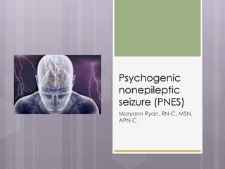 Psychogenic
nonepileptic
seizure (PNES)
Maryann Ryan, RN-C, MSN,
APN-C
 