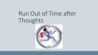 Run Out of Time after
Thoughts
 