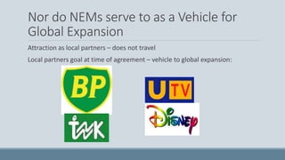 Nor do NEMs serve to as a Vehicle for
Global Expansion
Attraction as local partners – does not travel
Local partners goal at time of agreement – vehicle to global expansion:
 