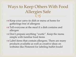 
Ways to Keep Others With Food
Allergies Safe
 Keep your carry-in dish or menu at home for
gatherings free of allergens
...