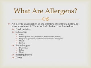 
What Are Allergens?
 An allergy is a reaction of the immune system to a normally
harmless element. These include, but a...