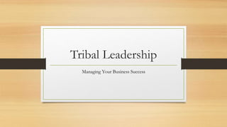 Tribal Leadership
Managing Your Business Success
 