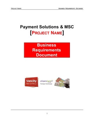 PROJECT NAME BUSINESS REQUIREMENTS DOCUMENT
1
Payment Solutions & MSC
[PROJECT NAME]
Business
Requirements
Document
 