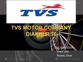 TVS MOTOR COMPANY
DIAKRISI,16
ALEXENDER
Ankit Jain
Rosely Dhar
 